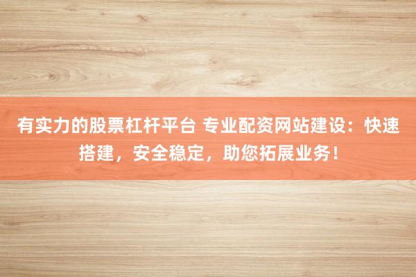 有实力的股票杠杆平台 专业配资网站建设：快速搭建，安全稳定，助您拓展业务！