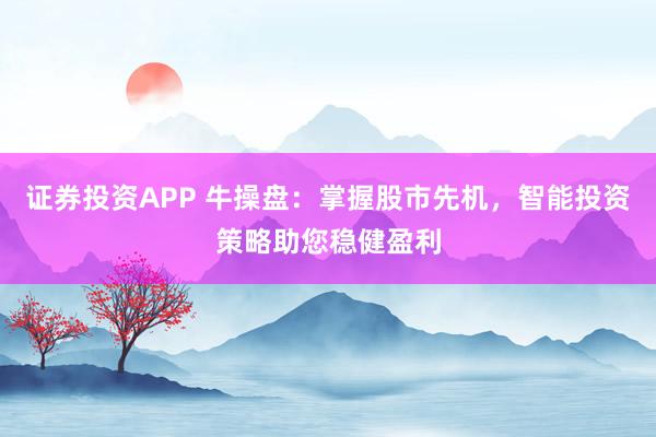 证券投资APP 牛操盘：掌握股市先机，智能投资策略助您稳健盈利