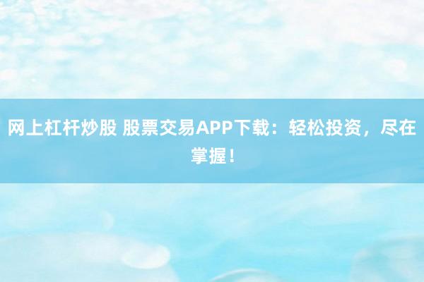 网上杠杆炒股 股票交易APP下载：轻松投资，尽在掌握！
