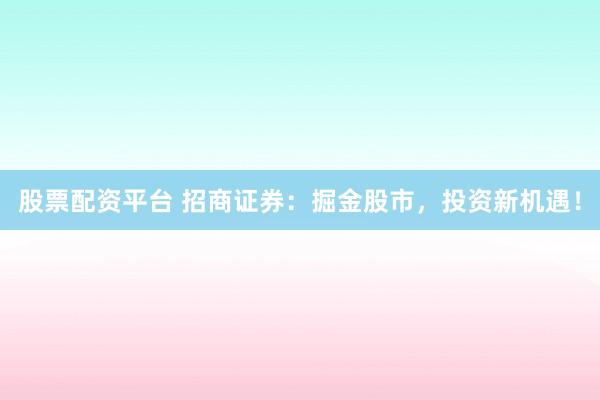 股票配资平台 招商证券：掘金股市，投资新机遇！