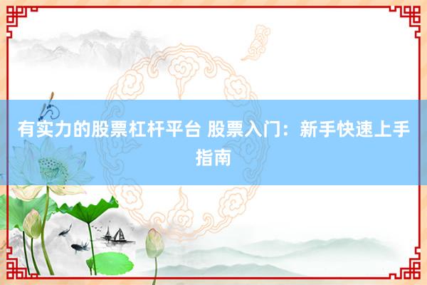 有实力的股票杠杆平台 股票入门：新手快速上手指南