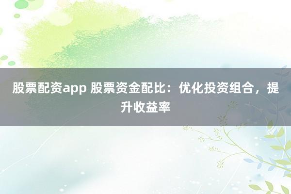 股票配资app 股票资金配比：优化投资组合，提升收益率