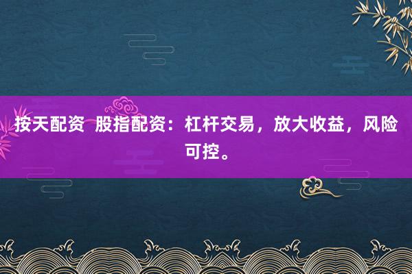 按天配资  股指配资：杠杆交易，放大收益，风险可控。