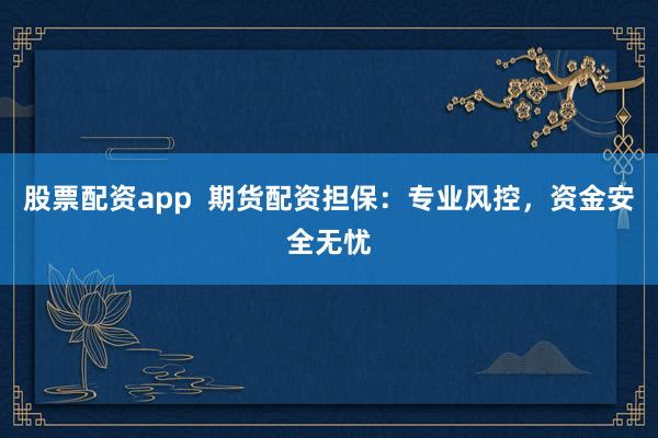 股票配资app  期货配资担保：专业风控，资金安全无忧
