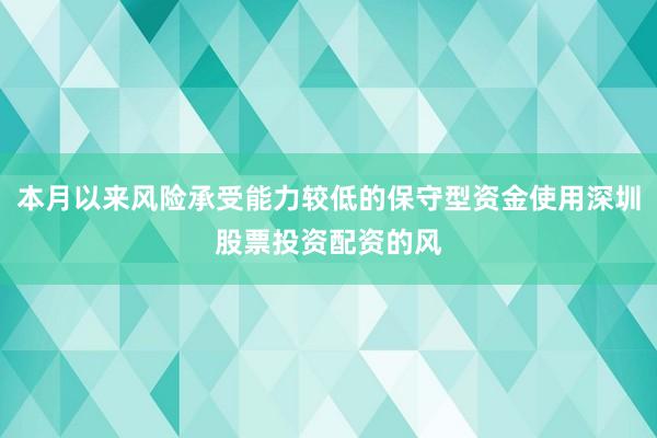 本月以来风险承受能力较低的保守型资金使用深圳股票投资配资的风