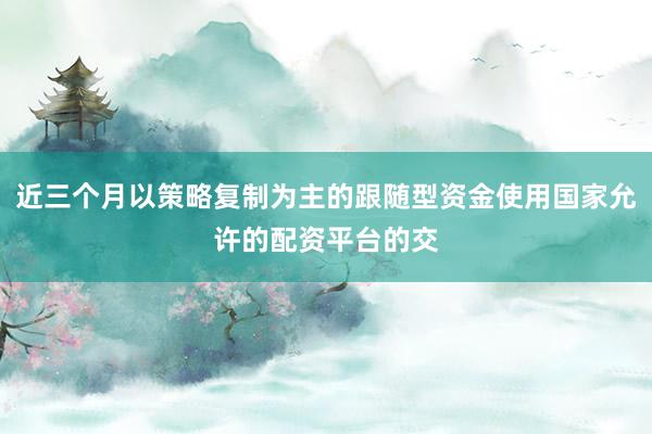 近三个月以策略复制为主的跟随型资金使用国家允许的配资平台的交