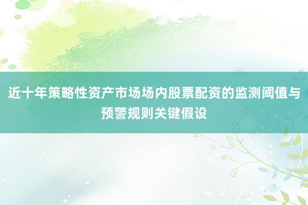 近十年策略性资产市场场内股票配资的监测阈值与预警规则关键假设