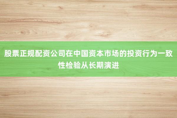 股票正规配资公司在中国资本市场的投资行为一致性检验从长期演进