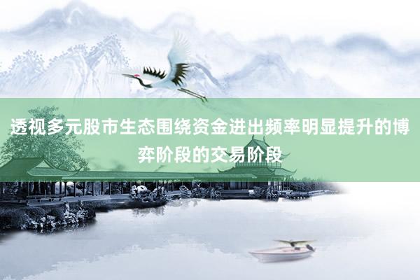 透视多元股市生态围绕资金进出频率明显提升的博弈阶段的交易阶段