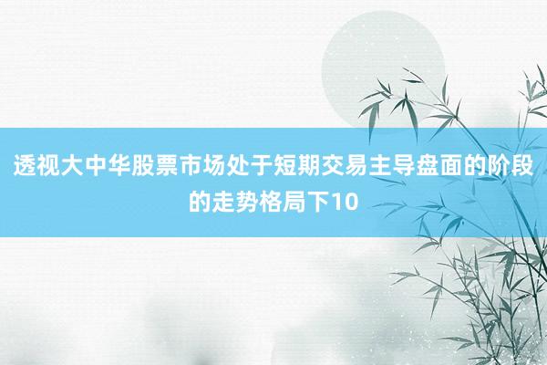 透视大中华股票市场处于短期交易主导盘面的阶段的走势格局下10