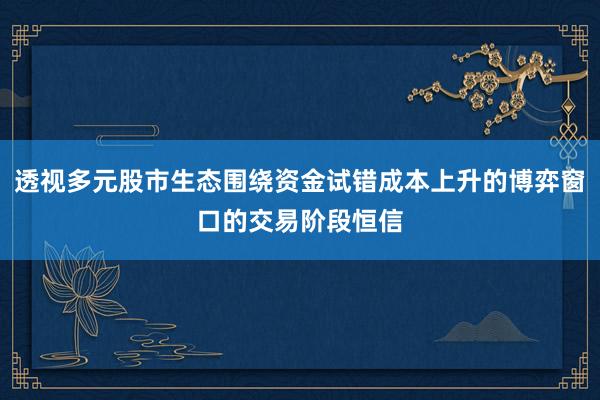 透视多元股市生态围绕资金试错成本上升的博弈窗口的交易阶段恒信