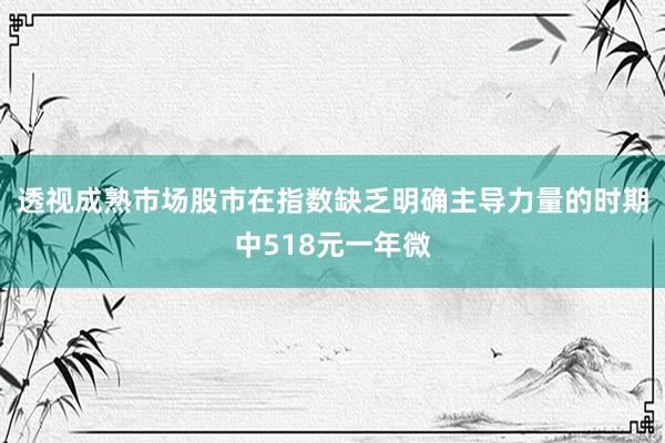 透视成熟市场股市在指数缺乏明确主导力量的时期中518元一年微