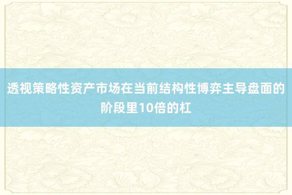 透视策略性资产市场在当前结构性博弈主导盘面的阶段里10倍的杠